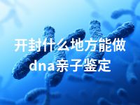 开封什么地方能做dna亲子鉴定