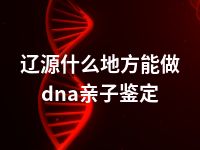 辽源什么地方能做dna亲子鉴定