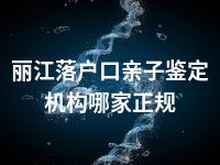 丽江落户口亲子鉴定机构哪家正规