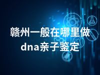 赣州一般在哪里做dna亲子鉴定