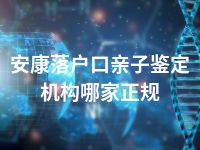 安康落户口亲子鉴定机构哪家正规