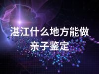 湛江什么地方能做亲子鉴定