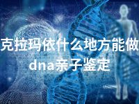 克拉玛依什么地方能做dna亲子鉴定