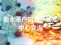 衡水落户口亲子鉴定中心查询