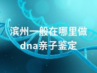 滨州一般在哪里做dna亲子鉴定