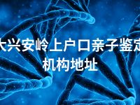 大兴安岭上户口亲子鉴定机构地址