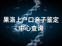 果洛上户口亲子鉴定中心查询