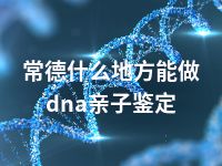 常德什么地方能做dna亲子鉴定