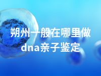 朔州一般在哪里做dna亲子鉴定