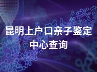 昆明上户口亲子鉴定中心查询