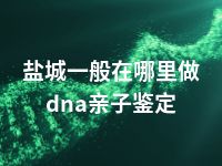 盐城一般在哪里做dna亲子鉴定