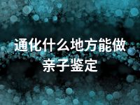 通化什么地方能做亲子鉴定