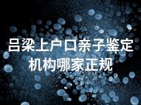 吕梁上户口亲子鉴定机构哪家正规