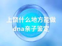 上饶什么地方能做dna亲子鉴定