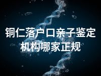 铜仁落户口亲子鉴定机构哪家正规