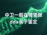 中卫一般在哪里做dna亲子鉴定