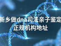 新乡做dna司法亲子鉴定正规机构地址