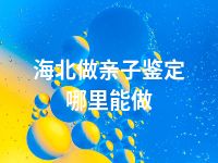 海北做亲子鉴定哪里能做