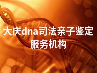 大庆dna司法亲子鉴定服务机构