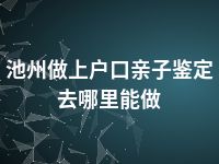 池州做上户口亲子鉴定去哪里能做