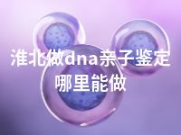 淮北做dna亲子鉴定哪里能做