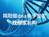 揭阳做dna亲子鉴定找哪家机构