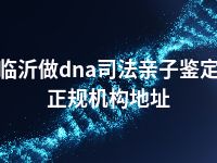 临沂做dna司法亲子鉴定正规机构地址