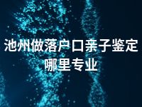 池州做落户口亲子鉴定哪里专业