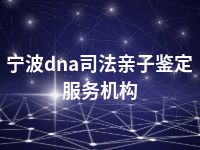 宁波dna司法亲子鉴定服务机构