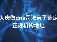 大庆做dna司法亲子鉴定正规机构地址