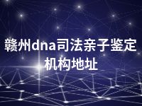 赣州dna司法亲子鉴定机构地址