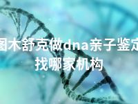 图木舒克做dna亲子鉴定找哪家机构