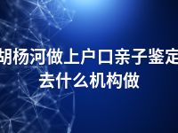 胡杨河做上户口亲子鉴定去什么机构做