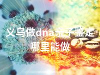 义乌做dna亲子鉴定哪里能做