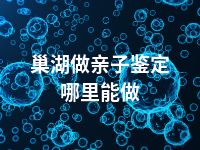 巢湖做亲子鉴定哪里能做