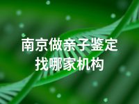 南京做亲子鉴定找哪家机构