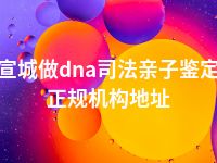 宣城做dna司法亲子鉴定正规机构地址