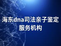 海东dna司法亲子鉴定服务机构