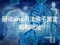 丽江dna司法亲子鉴定机构地址