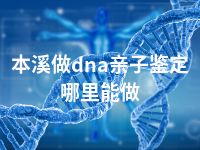 本溪做dna亲子鉴定哪里能做