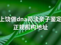 上饶做dna司法亲子鉴定正规机构地址