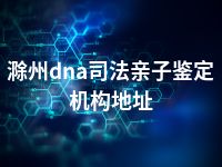 滁州dna司法亲子鉴定机构地址