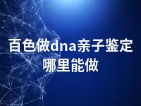 百色做dna亲子鉴定哪里能做