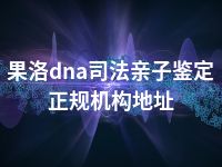 果洛dna司法亲子鉴定正规机构地址