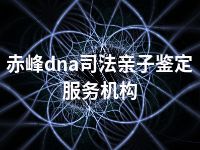 赤峰dna司法亲子鉴定服务机构