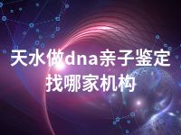 天水做dna亲子鉴定找哪家机构