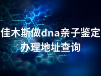 佳木斯做dna亲子鉴定办理地址查询