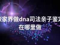 张家界做dna司法亲子鉴定在哪里做