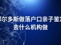 鄂尔多斯做落户口亲子鉴定去什么机构做