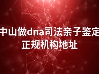 中山做dna司法亲子鉴定正规机构地址